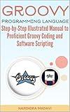 Groovy programming language: Step-by-Step Illustrated Manual to Proficient Groovy Coding and Software Scripting