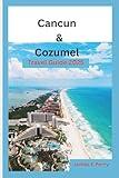 Cancun & Cozumel Travel Guide 2025