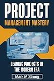 Project Management Mastery: Leading Projects in The Modern Era