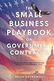 The Small Business Playbook on Government Contracts: An Entrepreneur's Bible for Achieving Success in the Government Space