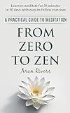 From Zero to Zen: A practical guide to meditation - Learn to meditate for 30 minutes in 30 days with easy-to-follow exercises