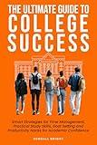 The Ultimate Guide to College Success: Smart Strategies for Time Management, Practical Study Skills, Goal Setting and Productivity Hacks for Academic Confidence