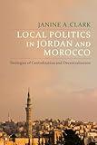 Local Politics in Jordan and Morocco: Strategies of Centralization and Decentralization (Columbia Studies in Middle East Politics)