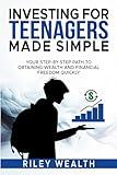 Investing for Teenagers Made Simple: Your Step-By-Step Path To Obtaining Wealth And Financial Freedom Quickly