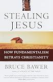 Stealing Jesus: How Fundamentalism Betrays Christianity