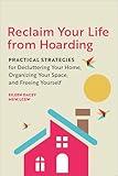 Reclaim Your Life From Hoarding: Practical Strategies for Decluttering Your Home, Organizing Your Space, and Freeing Yourself