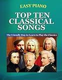 Easy Piano Top Ten Classical Songs: The Friendly Way to Learn to Play the Classics (Easy Piano Simplified Classical Songbooks)