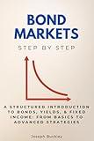 Bond Markets Step by Step: A Structured Introduction to Bonds, Yields, & Fixed Income: From Basics to Advanced Strategies (Economics, Finance & Business Step by Step)