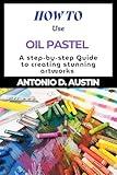 How to Use Oil Pastel: A Step-by-Step Guide for Beginners and Aspiring Artists (How to basics Book 6)