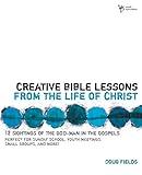 Creative Bible Lessons from the Life of Christ: 12 Ready-to-Use Bible Lessons for Your Youth Group