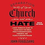 Separation of Church and Hate: A Sane Person's Guide to Taking Back the Bible from Fundamentalists, Fascists, and Flock-Fleecing Frauds
