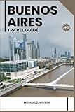 BUENOS AIRES TRAVEL GUIDE: Experience Buenos Aires: Your Essential Guide to Argentina’s Vibrant Capital