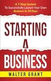 Starting A Business: A 7-Step System To Successfully Launch Your Own Business In 30 Days (Business 101)