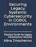 Securing Legacy Systems: Cybersecurity in COBOL Environments: Practical Guide for Legacy Infrastructure Security