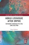 World Literature After Empire: Rethinking Universality in the Long Cold War (Routledge Studies in Comparative Literature)