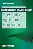 Elder Justice, Ageism, and Elder Abuse (Critical Topics in an Aging Society)