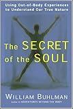 The Secret of the Soul: Using Out-of-Body Experiences to Understand Our True Nature