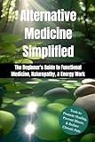 Alternative Medicine Simplified: A Beginner's Guide to Functional Medicine, Naturopathy, & Energy Work