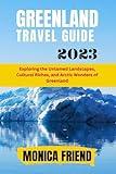 Greenland Travel guide 2023: Exploring the Untamed Landscapes, Cultural Riches, and Arctic Wonders of Greenland