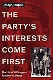 The Party's Interests Come First: The Life of Xi Zhongxun, Father of Xi Jinping (Stanford–Hoover Series on Authoritarianism)