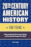 20th Century American History for Teens: Understanding the Movements, Policies, and Events that Changed Our World