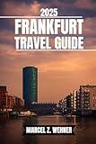 FRANKFURT TRAVEL GUIDE: Discover Frankfurt’s Attractions, Hidden Gems, Culture, Nightlife, and Outdoor Escapes. Practical Tips and Local Insights