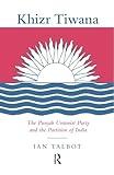 Khizr Tiwana, the Punjab Unionist Party and the Partition of India (Soas London Studies on South Asia)