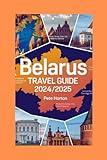 Belarus Travel Guide 2024/2025: "Revealing Belarus: A Traveler's Guide to Its Culture, History, and Natural Beauty"