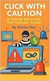 Click with Caution: 10 Online Red Flags That Scream ‘Scam!’ (Con Men, Scams, Phishing and other Disgusting Practices and How to Get Ahead of Them Book 2)