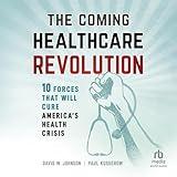 The Coming Healthcare Revolution: 10 Forces That Will Cure America's Health Crisis