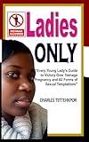 Ladies Only: Every Young Lady’s Guide to Victory Over Teenage Pregnancy and All Forms of Sexual Temptation