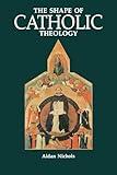 The Shape of Catholic Theology: An Introduction to Its Sources, Principles, and History