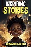 Inspiring Stories For Amazing Black Boys: 30 True Motivational Tales of Courage, Perseverance, Problem-Solving, and Friendship