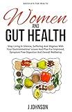 Women and Gut Health: Stop Living In Silence, Suffering, And Stigmas With Your Gastrointestinal Issues And Plan For Improved, Symptom Free Digestion And Overall Wellbeing
