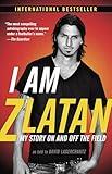 I Am Zlatan: My Story On and Off the Field