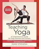 Teaching Yoga, Second Edition: A Comprehensive Guide for Yoga Teachers and Trainers: A Yoga Alliance-Aligned Manual of Asanas, Breathing Techniques, Yogic Foundations, and More