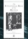 The Educational Role of the Museum (Leicester Readers in Museum Studies)