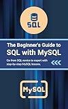 The Beginner's Guide to SQL with MySQL: Go from SQL novice to expert with step-by-step MySQL lessons