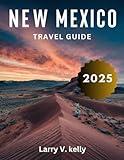New Mexico Travel Guide 2025 (Full-Color): Your Comprehensive Companion to New Mexico's Rich Cultural Heritage, Stunning Natural Landscapes, and Off-the-Beaten-Path Adventures, from Santa Fe to Taos