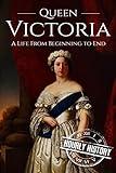 Queen Victoria: A Life From Beginning to End (Biographies of British Royalty)