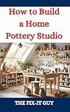 How to Build a Home Pottery Studio: A DIY Guide to Creating Your Ideal Ceramic Workspace From Planning to Setup