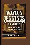 WAYLON JENNINGS BIOGRAPHY: Rebel, Outlaw, and Country Music Icon