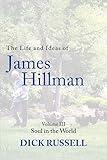 The Life and Ideas of James Hillman: Volume III: Soul in the World (Life and Ideas of James Hillman, 3)