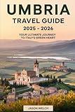 Umbria Travel Guide 2025 - 2026: Your Ultimate Journey to Italy’s Green Heart: Discover the Soul of Italy Through the Medieval Charm of Assisi, the ... Perugia, and the Culinary Treasures of Norcia