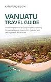 Vanuatu Travel Guide : Your Comprehensive Companion to Exploring Vanuatu’s Natural Beauty, Rich Culture, and Unforgettable Adventures