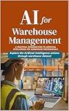 AI for Warehouse Management: A Practical Introduction to Artificial Intelligence for Warehouse Professionals