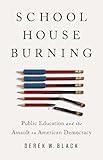 Schoolhouse Burning: Public Education and the Assault on American Democracy