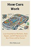 How Cars Work: Learn Essential Car Mechanics, Basic Repairs, and DIY Maintenance for New Drivers and Car Owners