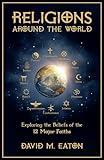 RELIGIONS AROUND THE WORLD: Exploring the Beliefs of the 12 Major Faiths (Journey Of Wisdom)