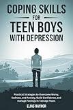 Coping Skills for Teen Boys with Depression: Practical Strategies to Overcome Worry, Sadness, and Anxiety, Build Confidence, and manage Feelings in Teenage Years